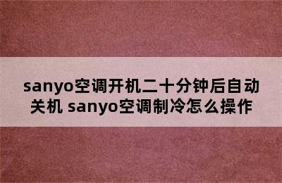 sanyo空调开机二十分钟后自动关机 sanyo空调制冷怎么操作